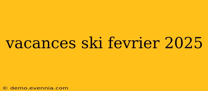 vacances ski fevrier 2025