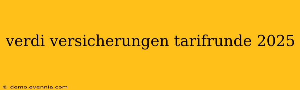 verdi versicherungen tarifrunde 2025