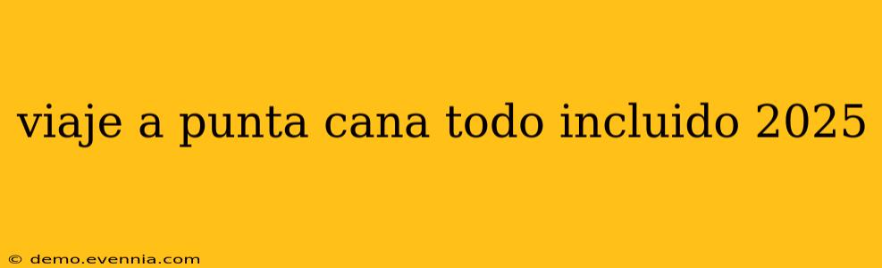 viaje a punta cana todo incluido 2025