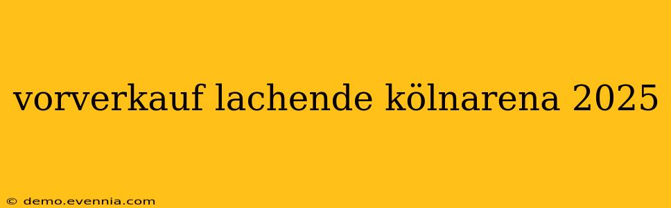 vorverkauf lachende kölnarena 2025