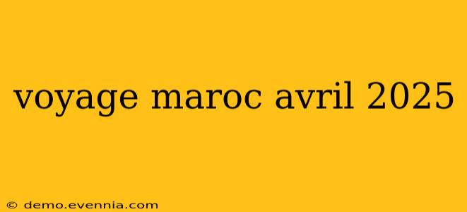 voyage maroc avril 2025