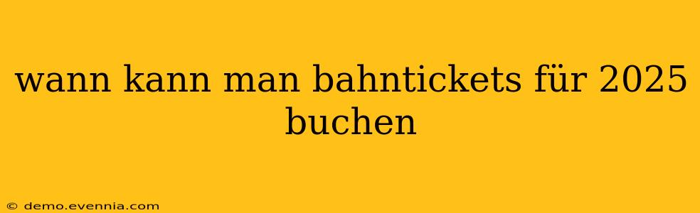 wann kann man bahntickets für 2025 buchen