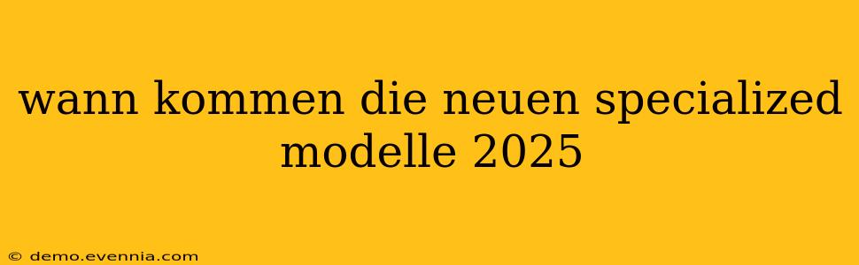 wann kommen die neuen specialized modelle 2025