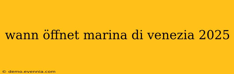 wann öffnet marina di venezia 2025