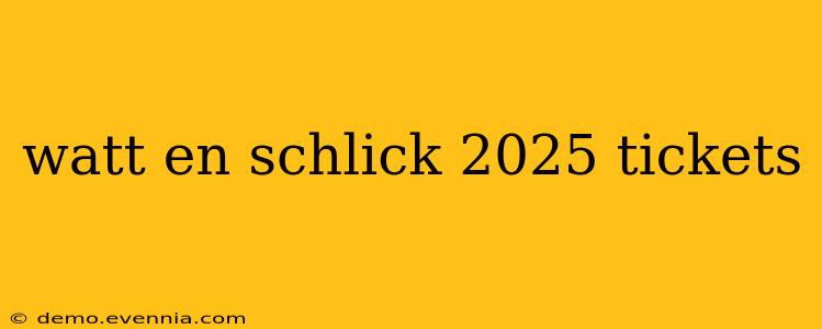 watt en schlick 2025 tickets