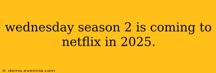 wednesday season 2 is coming to netflix in 2025.