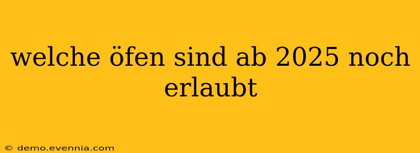 welche öfen sind ab 2025 noch erlaubt