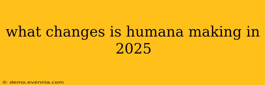 what changes is humana making in 2025