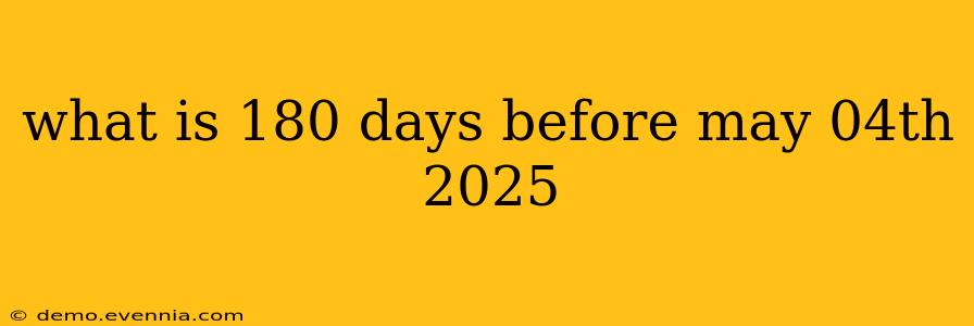 what is 180 days before may 04th 2025