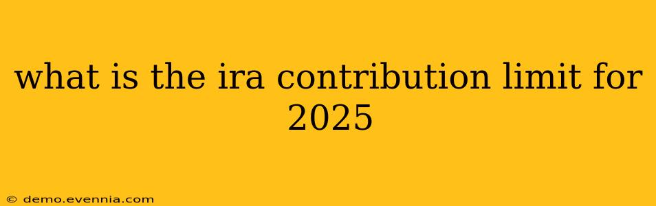 what is the ira contribution limit for 2025