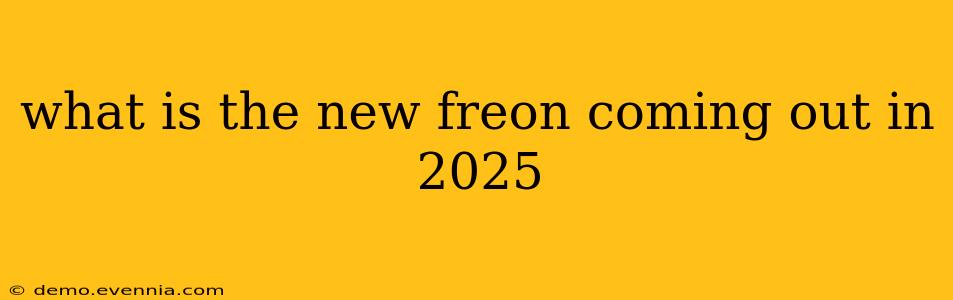 what is the new freon coming out in 2025