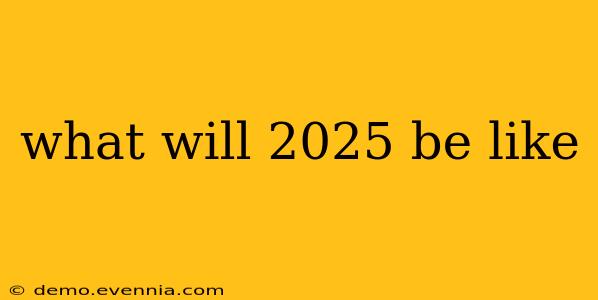 what will 2025 be like