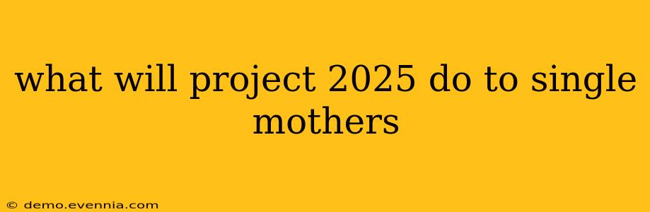 what will project 2025 do to single mothers