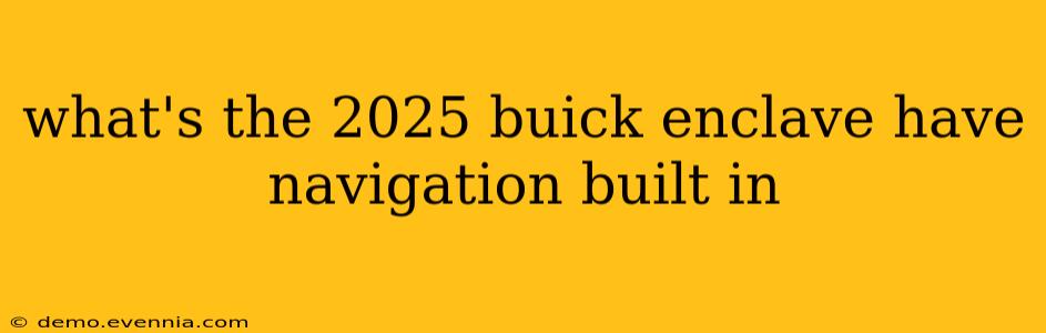 what's the 2025 buick enclave have navigation built in