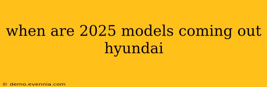 when are 2025 models coming out hyundai