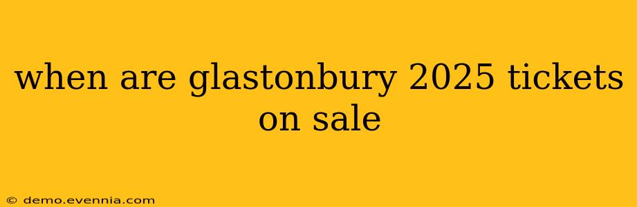 when are glastonbury 2025 tickets on sale