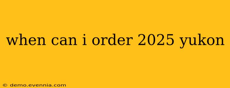 when can i order 2025 yukon