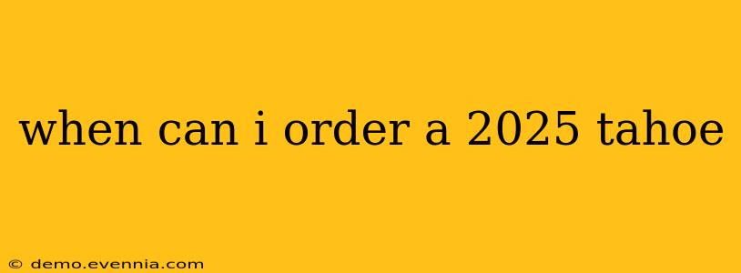 when can i order a 2025 tahoe