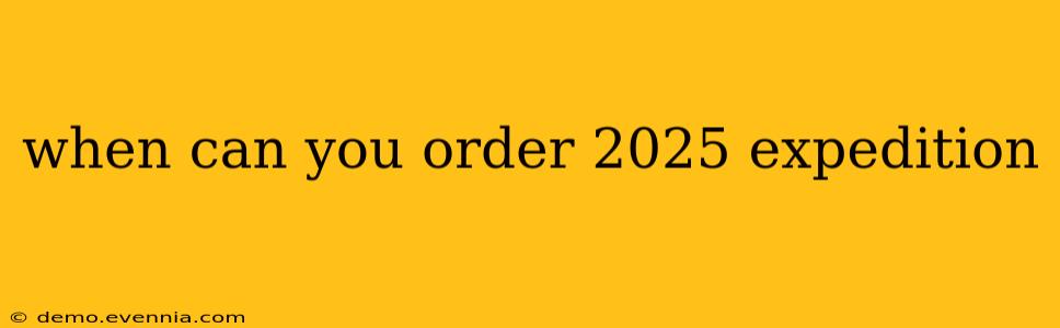 when can you order 2025 expedition