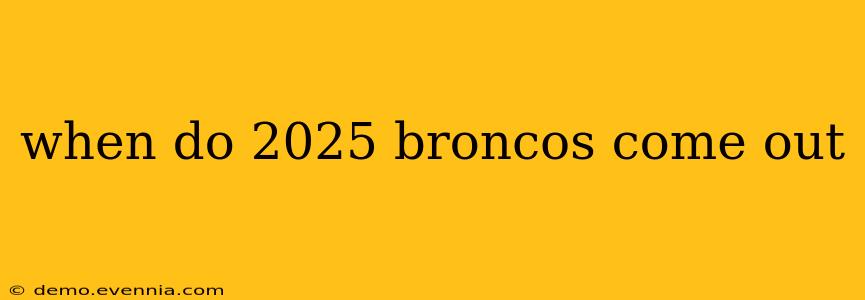 when do 2025 broncos come out