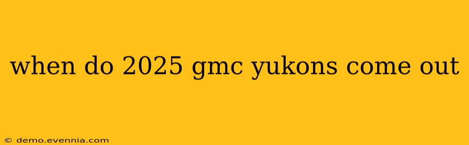 when do 2025 gmc yukons come out