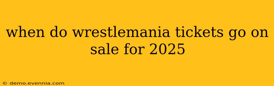 when do wrestlemania tickets go on sale for 2025