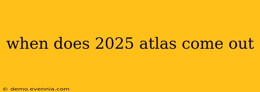 when does 2025 atlas come out