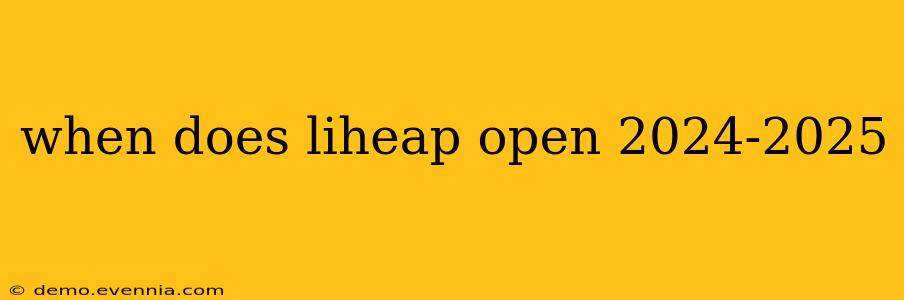 when does liheap open 2024-2025