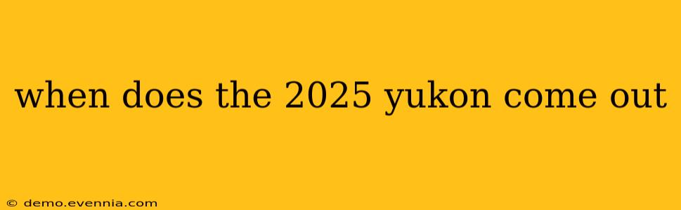 when does the 2025 yukon come out