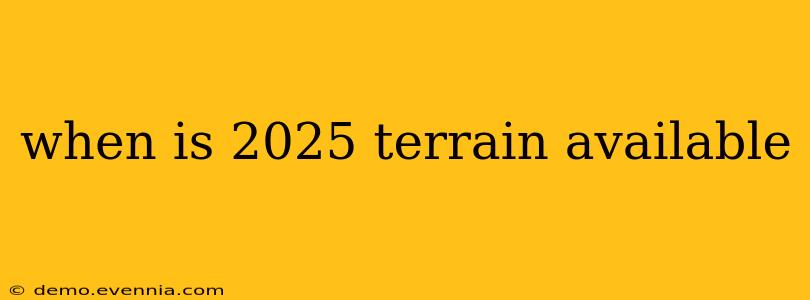 when is 2025 terrain available