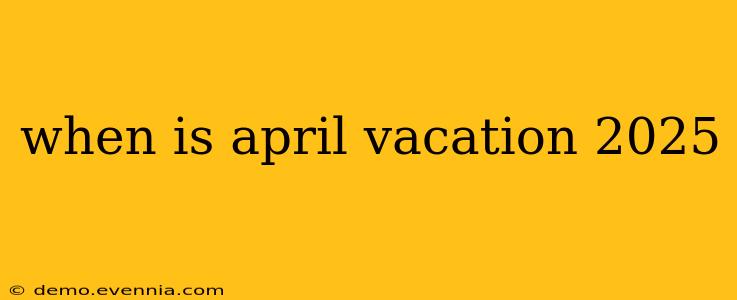 when is april vacation 2025