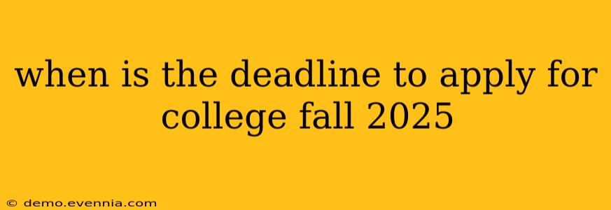 when is the deadline to apply for college fall 2025