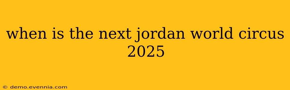 when is the next jordan world circus 2025