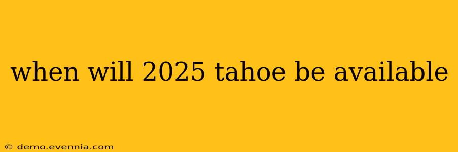 when will 2025 tahoe be available