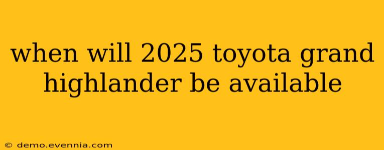 when will 2025 toyota grand highlander be available