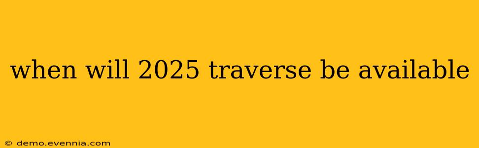 when will 2025 traverse be available