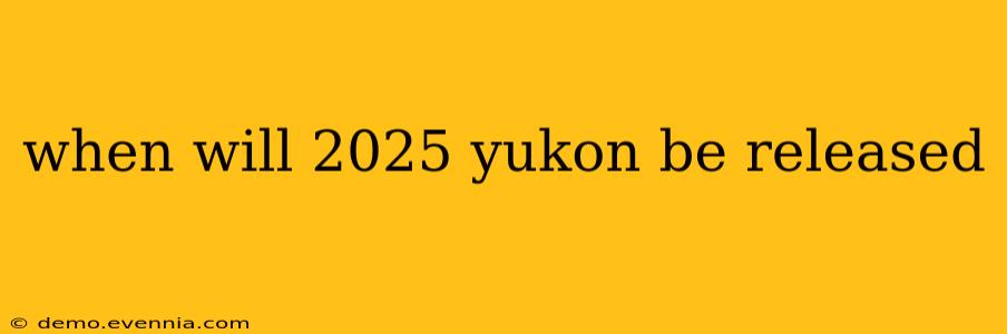 when will 2025 yukon be released