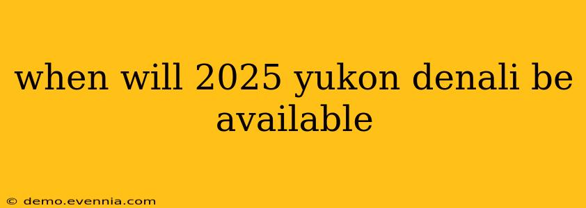 when will 2025 yukon denali be available