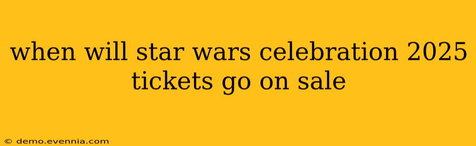 when will star wars celebration 2025 tickets go on sale