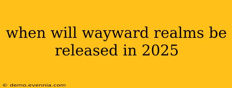 when will wayward realms be released in 2025