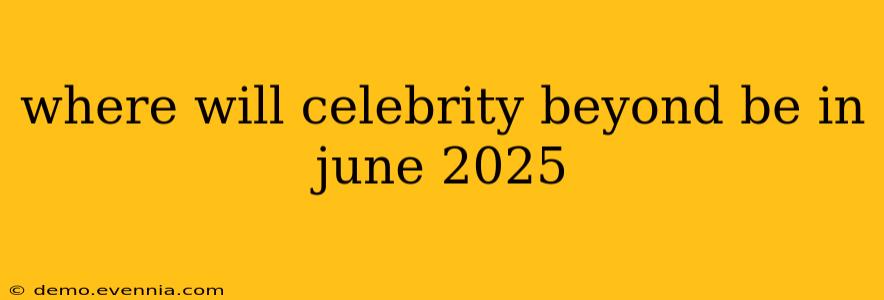 where will celebrity beyond be in june 2025