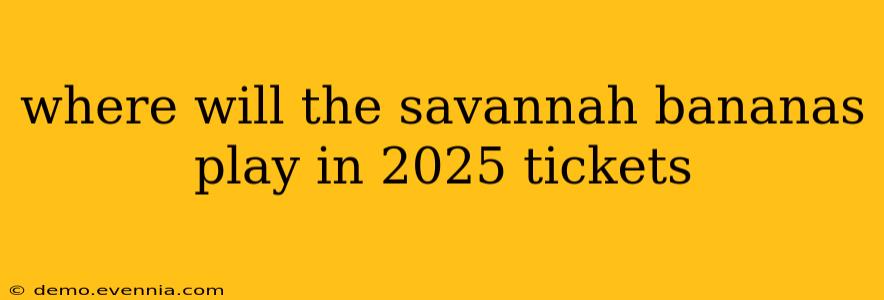 where will the savannah bananas play in 2025 tickets