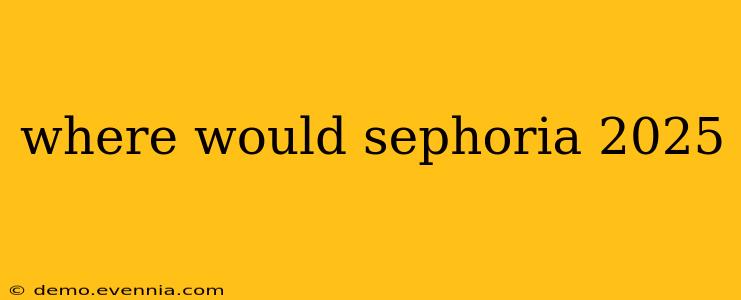 where would sephoria 2025