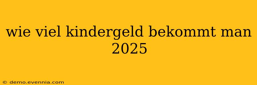 wie viel kindergeld bekommt man 2025