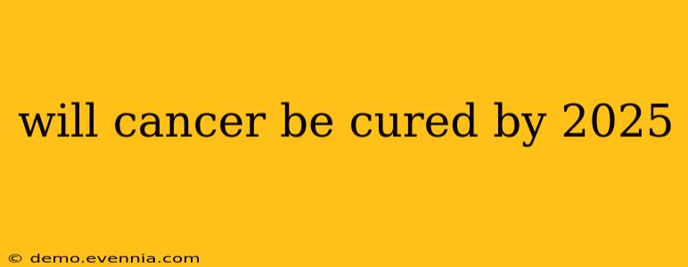 will cancer be cured by 2025