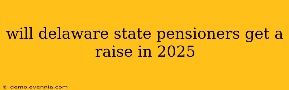 will delaware state pensioners get a raise in 2025