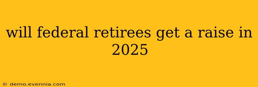 will federal retirees get a raise in 2025