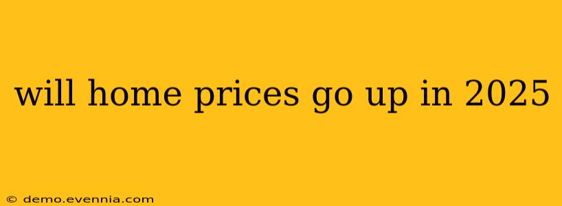 will home prices go up in 2025