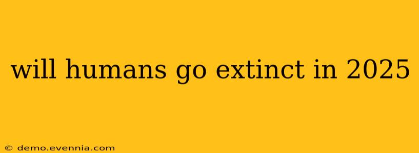 will humans go extinct in 2025