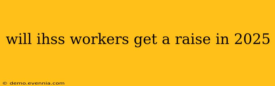 will ihss workers get a raise in 2025